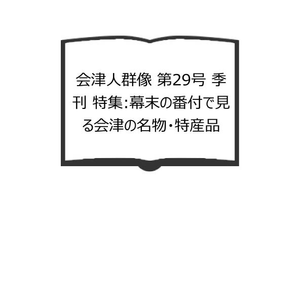 会津人群像 第29号 季刊 特集:幕末の番付で見る会津の名物・特産品／野口 信一、 井上 昌威、 他...