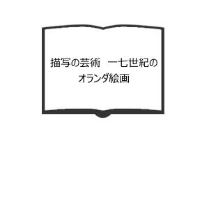 描写の芸術 一七世紀のオランダ絵画／スヴェトラーナ アルパース