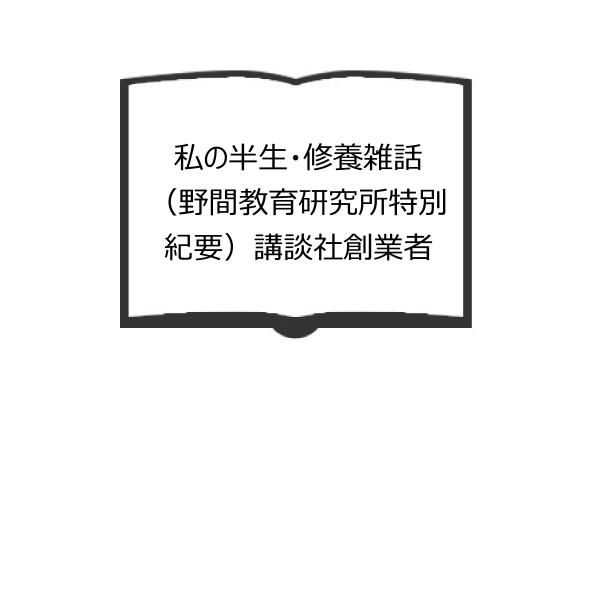 私の半生・修養雑話　（野間教育研究所特別紀要）講談社創業者／野間清治／野間教育研究所／【送料350円...