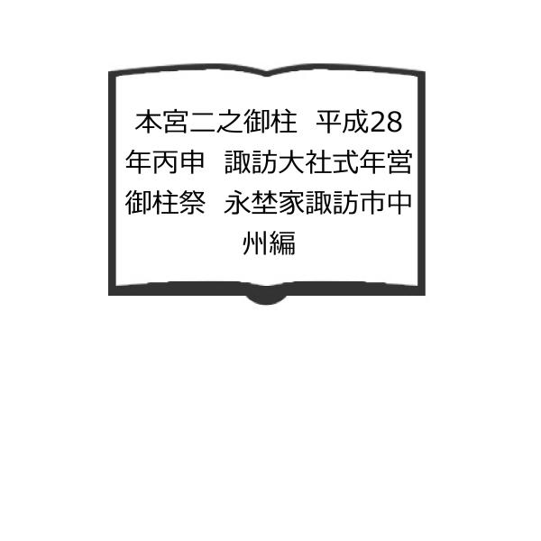 本宮二之御柱　平成28年丙申　諏訪大社式年営御柱祭　永埜家諏訪市中州編／丑木幸男／【送料350円】