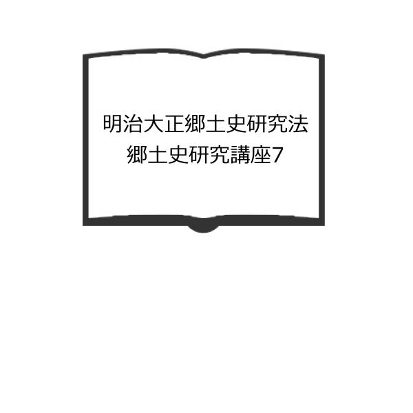 明治大正郷土史研究法　郷土史研究講座7／古島敏雄, 和歌森太郎, 木村礎 編集／朝倉書店／【送料35...