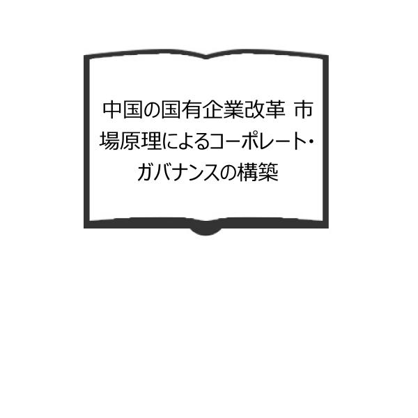 中国の国有企業改革 市場原理によるコーポレート・ガバナンスの構築／志雄, 関、 粋蓉, 李（訳）／日...