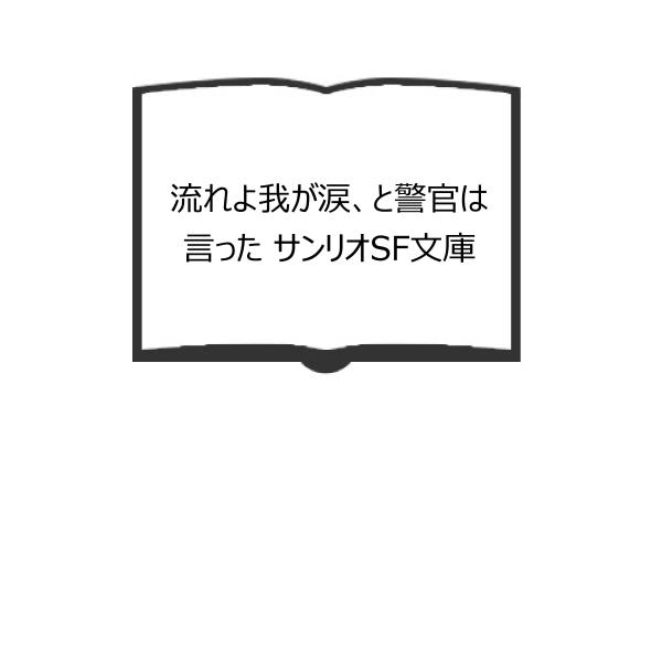 流れよ我が涙、と警官は言った サンリオSF文庫／フィリップ・K.ディック 著 ; 友枝康子 訳／サン...