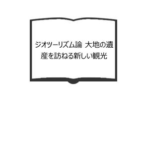 ジオツーリズム論 大地の遺産を訪ねる新しい観光／横山秀司 編／古今書院｜books-ohta-y