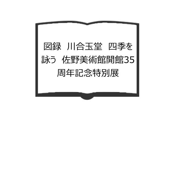 図録　川合玉堂　四季を詠う　佐野美術館開館35周年記念特別展／佐野美術館／佐野美術館