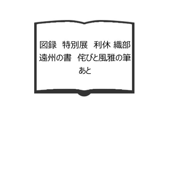 図録　特別展　利休 織部 遠州の書　侘びと風雅の筆あと／佐野美術館／佐野美術館
