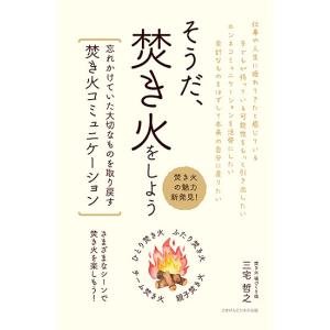 そうだ、焚き火をしよう 忘れかけていた大切なものを取り戻す焚き火コミュニケーション　三省堂書店オンデマンド｜books-sanseido