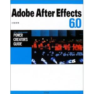 Adobe After Effects 6.0 パワー・クリエイターズ・ガイド 小松 好幸