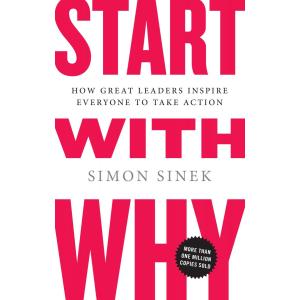 Start with Why: How Great Leaders Inspire Everyone to Take Acti