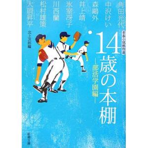 14歳の本棚 部活学園編: 青春小説傑作選 (新潮文庫 き 29-1) 北上 次郎; 角田 光代