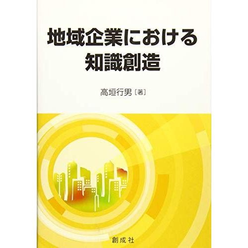 [A12161867]地域企業における知識創造 [単行本（ソフトカバー）] 高垣 行男