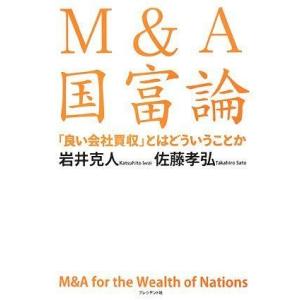 [A12248923]M&amp;A国富論: 「良い会社買収」とはどういうことか 岩井 克人; 佐藤 孝弘