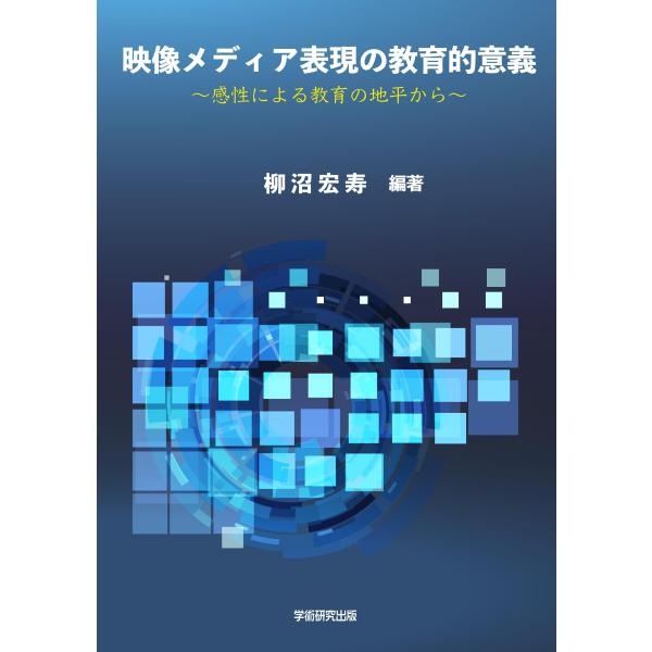 映像メディア表現の教育的意義　感性による教育の地平から／柳沼 宏寿（編著）