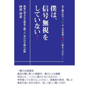 僕は、信号無視をしていない！　検察の理不尽な捜査と闘った、母の15年間の記録／阿部
