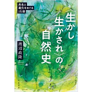 〈生かし生かされ〉の自然史 共生と進化をめぐる16話/渡辺政隆｜boox