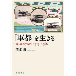 「軍都」を生きる 霞ケ浦の生活史1919-1968/清水亮｜boox