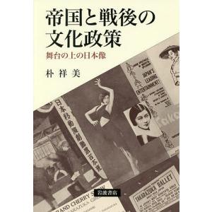 帝国と戦後の文化政策 舞台の上の日本像/朴祥美｜boox