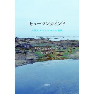 ヒューマンカインド 人間ならざるものとの連帯/ティモシー・モートン/篠原雅武｜boox