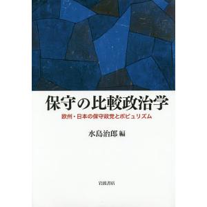 保守の比較政治学 欧州・日本の保守政党とポピュリズム/水島治郎｜boox