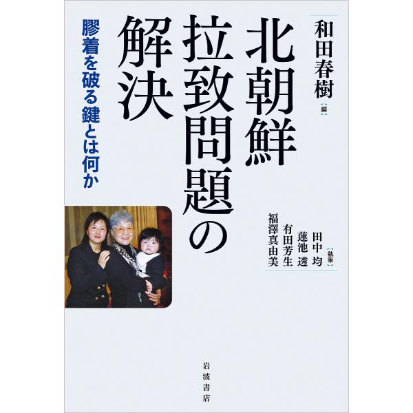 北朝鮮拉致問題の解決 膠着を破る鍵とは何か/和田春樹/田中均