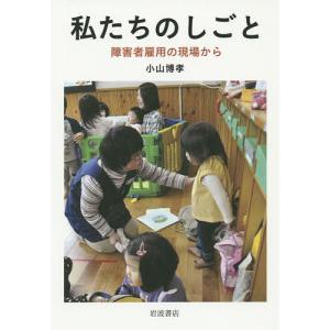 私たちのしごと 障害者雇用の現場から/小山博孝｜boox