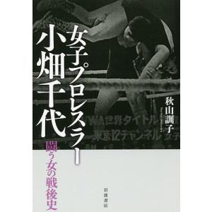 女子プロレスラー小畑千代 闘う女の戦後史/秋山訓子｜boox