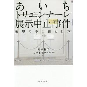 あいちトリエンナーレ「展示中止」事件 表現の不自由と日本/岡本有佳/アライヒロユキ｜boox