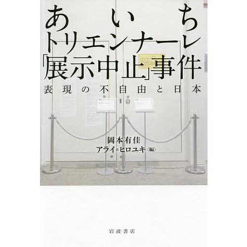 あいちトリエンナーレ「展示中止」事件 表現の不自由と日本/岡本有佳/アライヒロユキ