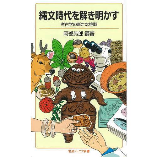 縄文時代を解き明かす 考古学の新たな挑戦/阿部芳郎
