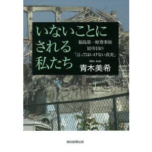 いないことにされる私たち 福島第一原発事故10年目の「言ってはいけない真実」/青木美希