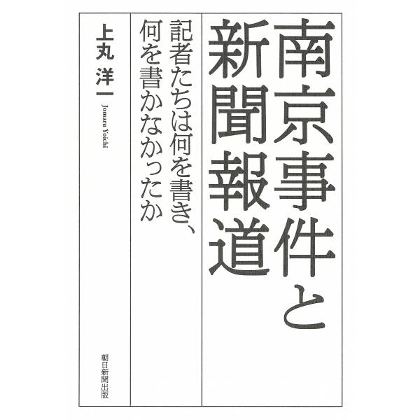 南京事件と新聞報道 記者たちは何を書き、何を書かなかったか/上丸洋一