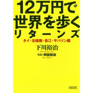 12万円で世界を歩くリターンズ タイ・北極圏・長江・サハリン編/下川裕治/阿部稔哉｜boox