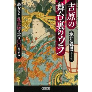 吉原の舞台裏のウラ 遊女たちの私生活は実は○○だった?/永井義男