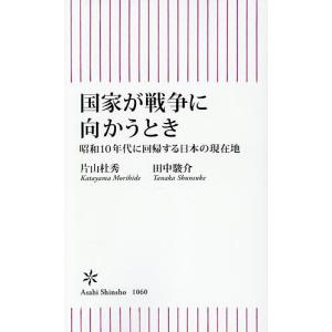 国家が戦争に向かうとき 昭和10年代に回帰する日本の現在地/片山杜秀/田中駿介