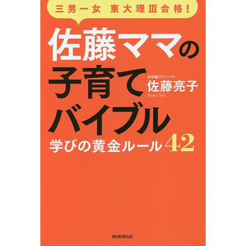 佐藤ママの子育てバイブル 三男一女東大理3合格! 学びの黄金ルール42/佐藤亮子