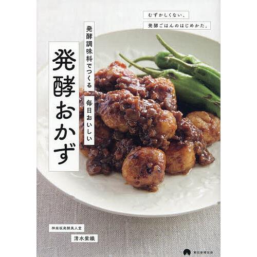 発酵調味料でつくる毎日おいしい発酵おかず むずかしくない、発酵ごはんのはじめかた。/清水紫織/朝日新...