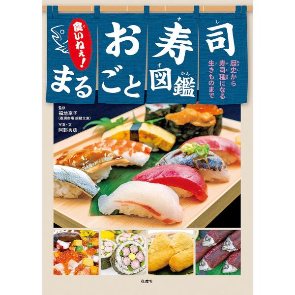 食いねぇ!お寿司まるごと図鑑 歴史から寿司種になる生きものまで/阿部秀樹/・文福地享子