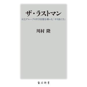 ザ・ラストマン 日立グループのV字回復を導いた「やり抜く力」/川村隆