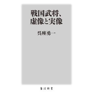 戦国武将、虚像と実像/呉座勇一