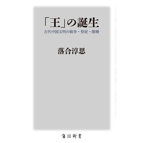 「王」の誕生 古代中国文明の戦争・祭祀・階層/落合淳思