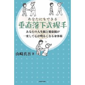 あなたにもできる垂直落下式握手 あなたの人生観と健康観が一変して心が明るくなる身体術/山崎真吾
