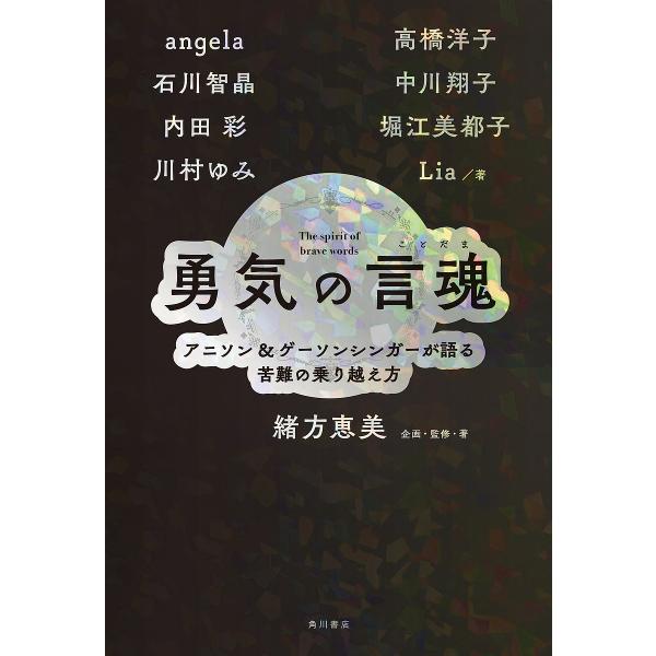 勇気の言魂 アニソン&amp;ゲーソンシンガーが語る苦難の乗り越え方/angela/石川智晶/内田彩