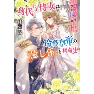 身代わり侍女は冷酷皇帝の『癒し係』を拝命中 『花の乙女』と言われても無自覚溺愛は困ります!/綾束乙｜boox