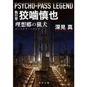 執行官狡噛慎也 PSYCHO-PASS LEGEND 理想郷の猟犬/深見真｜boox