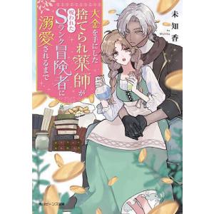 大金を手にした捨てられ薬師が呪われたSランク冒険者に溺愛されるまで/未知香｜boox