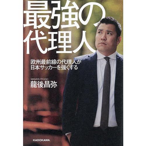 最強の代理人 欧州最前線の代理人が日本サッカーを強くする/龍後昌弥