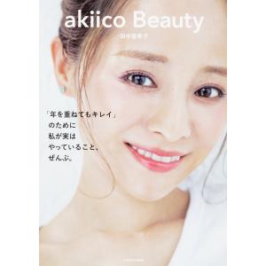 akiico Beauty 「年を重ねてもキレイ」のために私が実はやっていること、ぜんぶ。/田中亜希子｜boox