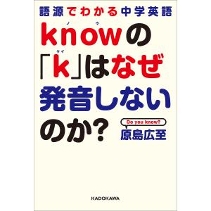 knowの「k」はなぜ発音しないのか? 語源でわかる中学英語/原島広至｜boox