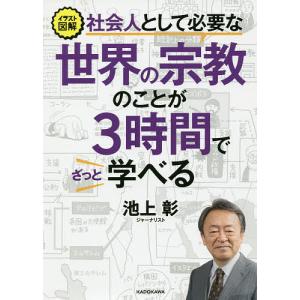 イラスト図解社会人として必要な世界の宗教のことが３時間でざっと学べる/池上彰