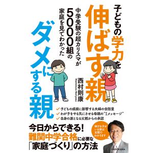 子どもの学力を伸ばす親、ダメにする親 中学受験の超カリスマが5000組の家庭を見てわかった/西村則康